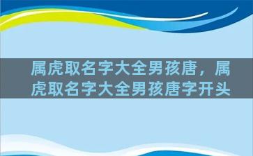 属虎取名字大全男孩唐，属虎取名字大全男孩唐字开头