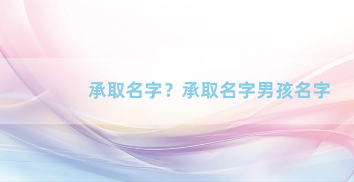 承取名字？承取名字男孩名字