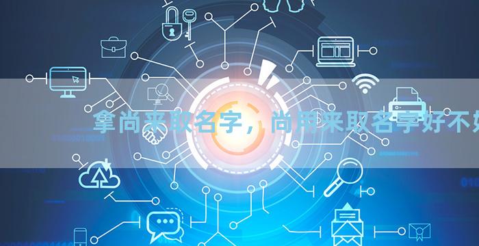 拿尚来取名字，尚用来取名字好不好