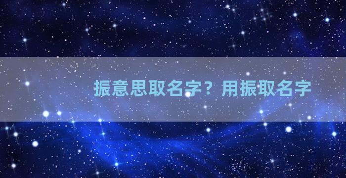 振意思取名字？用振取名字