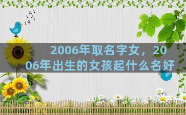 2006年取名字女，2006年出生的女孩起什么名好