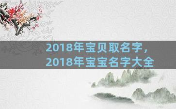 2018年宝贝取名字，2018年宝宝名字大全