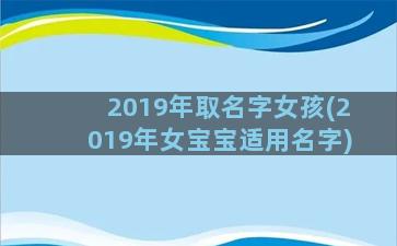 2019年取名字女孩(2019年女宝宝适用名字)