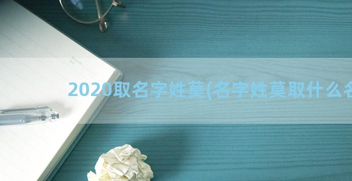 2020取名字姓莫(名字姓莫取什么名字)