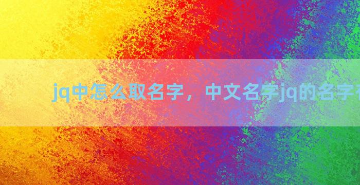 jq中怎么取名字，中文名字jq的名字有哪些