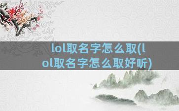 lol取名字怎么取(lol取名字怎么取好听)