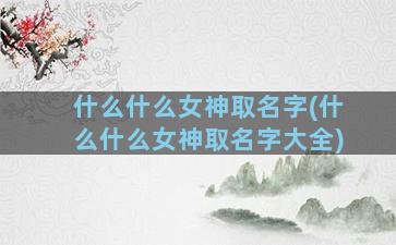 什么什么女神取名字(什么什么女神取名字大全)