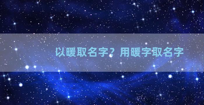 以暖取名字？用暖字取名字