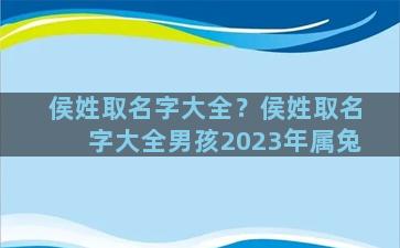 侯姓取名字大全？侯姓取名字大全男孩2023年属兔