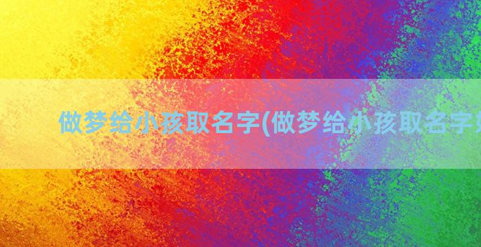 做梦给小孩取名字(做梦给小孩取名字好不好)