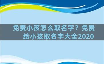 免费小孩怎么取名字？免费给小孩取名字大全2020