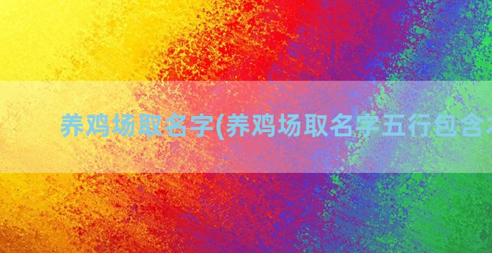 养鸡场取名字(养鸡场取名字五行包含木和水)