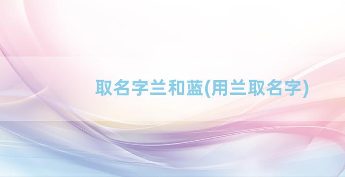 取名字兰和蓝(用兰取名字)