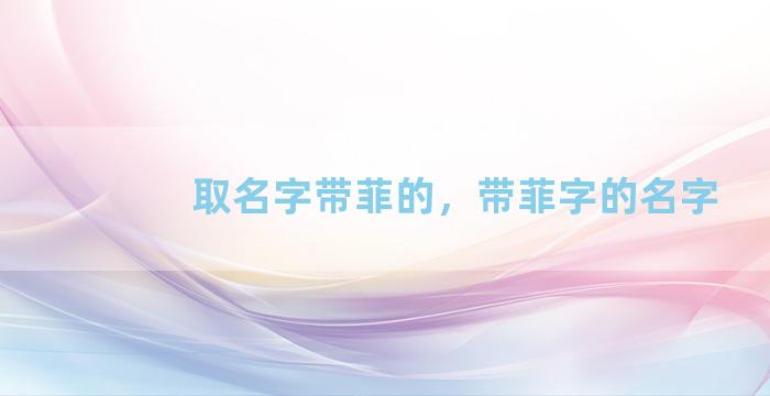 取名字带菲的，带菲字的名字