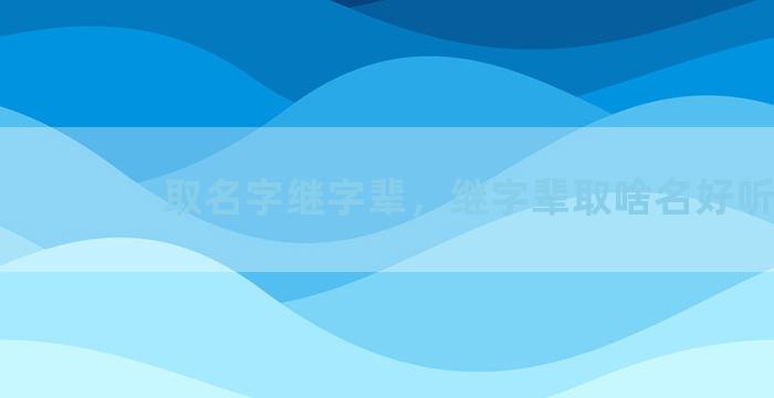 取名字继字辈，继字辈取啥名好听