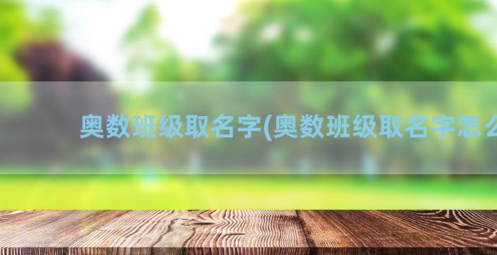 奥数班级取名字(奥数班级取名字怎么取)