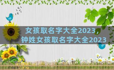 女孩取名字大全2023，钟姓女孩取名字大全2023