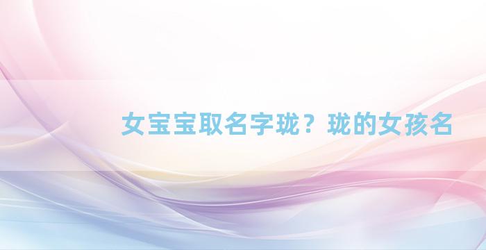 女宝宝取名字珑？珑的女孩名