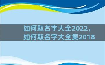 如何取名字大全2022，如何取名字大全集2018