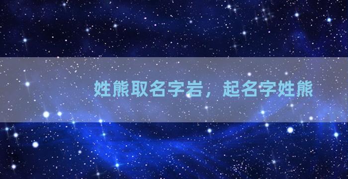 姓熊取名字岩，起名字姓熊