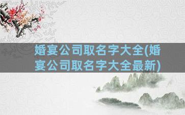 婚宴公司取名字大全(婚宴公司取名字大全最新)