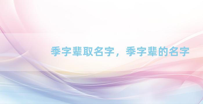 季字辈取名字，季字辈的名字