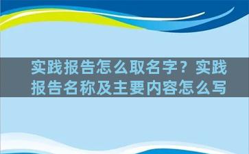 实践报告怎么取名字？实践报告名称及主要内容怎么写