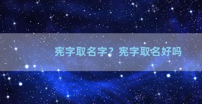 宪字取名字？宪字取名好吗