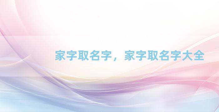 家字取名字，家字取名字大全