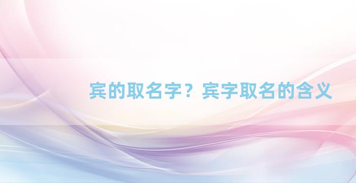 宾的取名字？宾字取名的含义