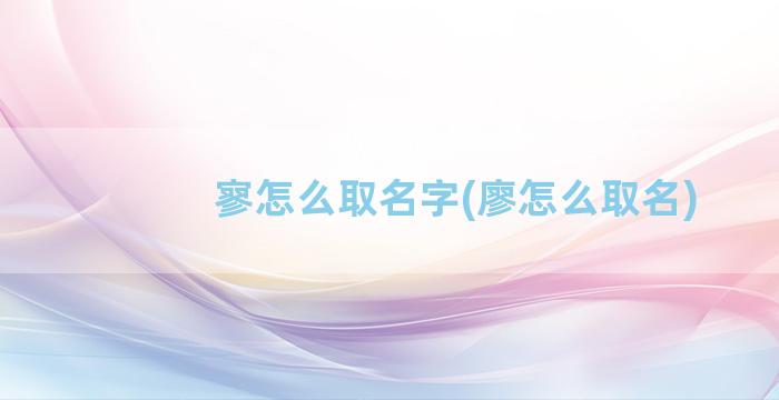 寥怎么取名字(廖怎么取名)