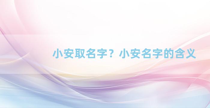 小安取名字？小安名字的含义