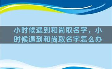 小时候遇到和尚取名字，小时候遇到和尚取名字怎么办