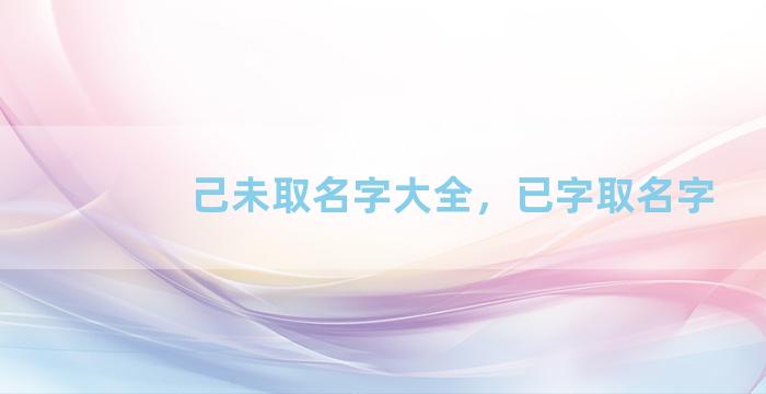 己未取名字大全，已字取名字