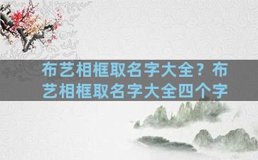 布艺相框取名字大全？布艺相框取名字大全四个字