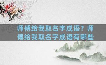 师傅给我取名字成语？师傅给我取名字成语有哪些