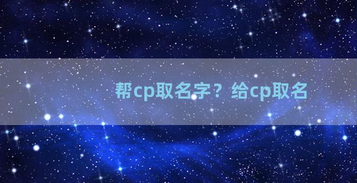 帮cp取名字？给cp取名