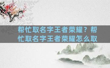 帮忙取名字王者荣耀？帮忙取名字王者荣耀怎么取