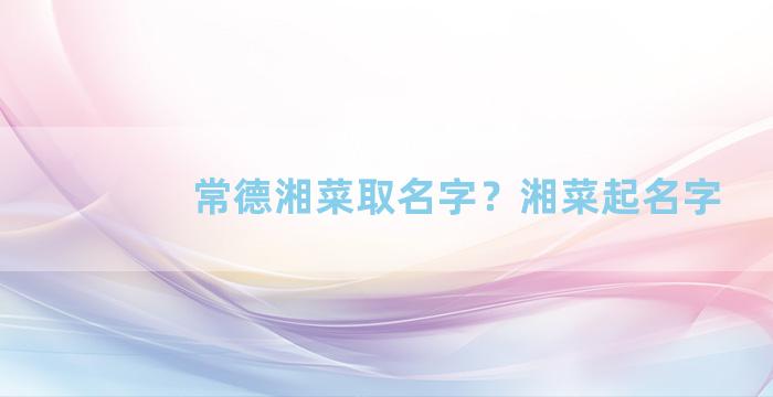 常德湘菜取名字？湘菜起名字