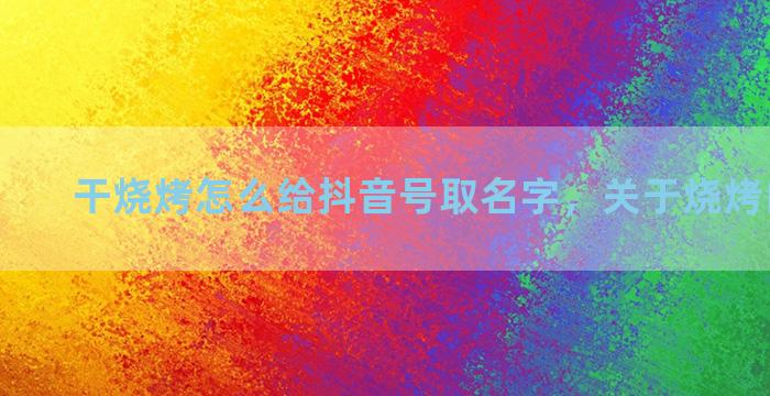 干烧烤怎么给抖音号取名字，关于烧烤的抖音名