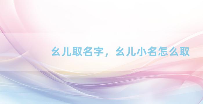 幺儿取名字，幺儿小名怎么取