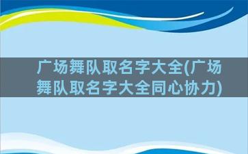 广场舞队取名字大全(广场舞队取名字大全同心协力)