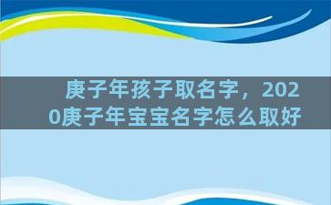 庚子年孩子取名字，2020庚子年宝宝名字怎么取好