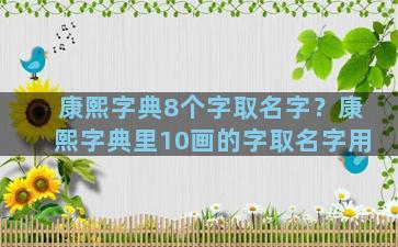 康熙字典8个字取名字？康熙字典里10画的字取名字用