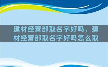 建材经营部取名字好吗，建材经营部取名字好吗怎么取