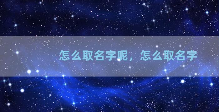 怎么取名字呢，怎么取名字