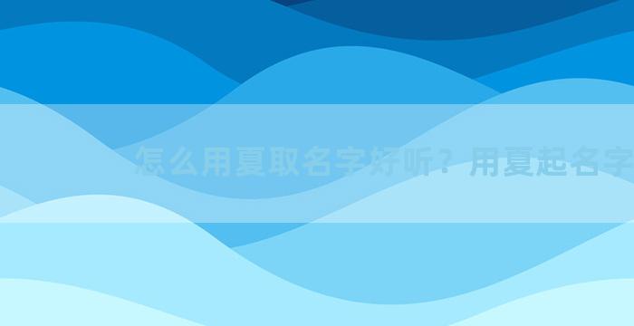 怎么用夏取名字好听？用夏起名字