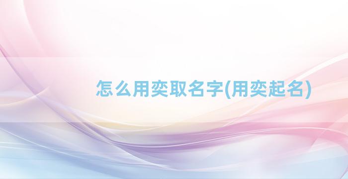 怎么用奕取名字(用奕起名)