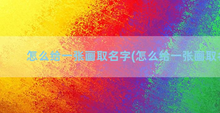 怎么给一张画取名字(怎么给一张画取名字呢)