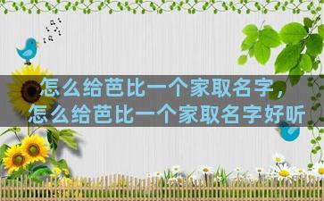 怎么给芭比一个家取名字，怎么给芭比一个家取名字好听